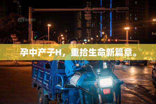 孕中产子H，重拾生命新篇章。