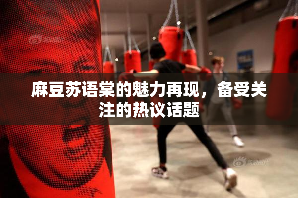 麻豆苏语棠的魅力再现，备受关注的热议话题
