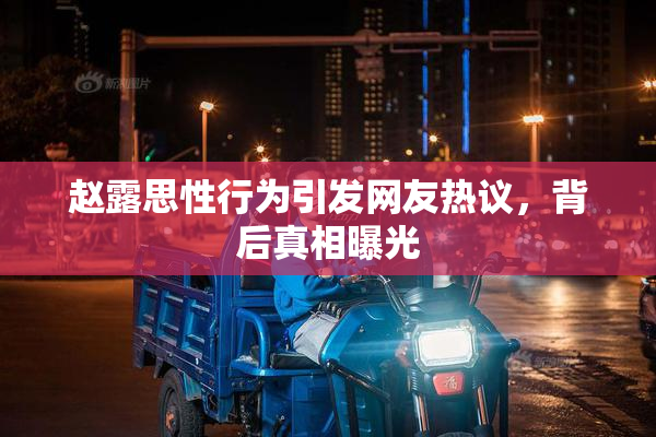 赵露思性行为引发网友热议，背后真相曝光