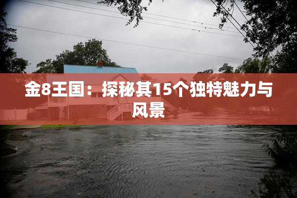 金8王国：探秘其15个独特魅力与风景