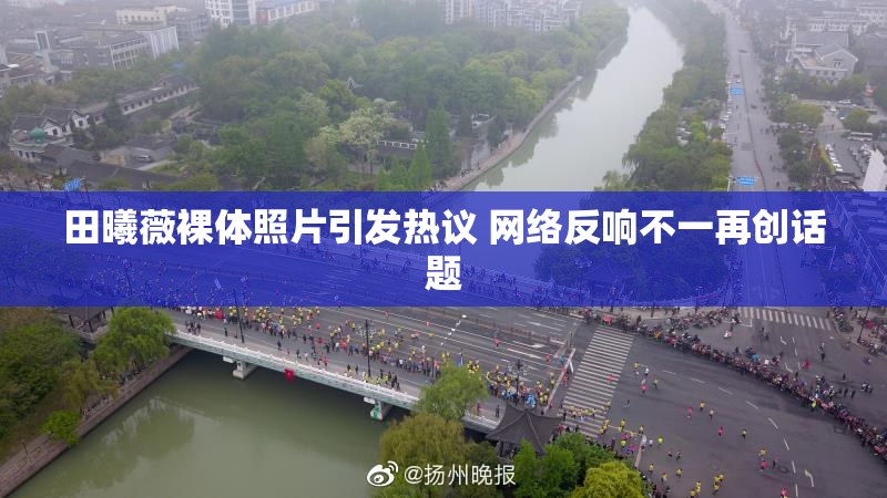 田曦薇裸体照片引发热议 网络反响不一再创话题