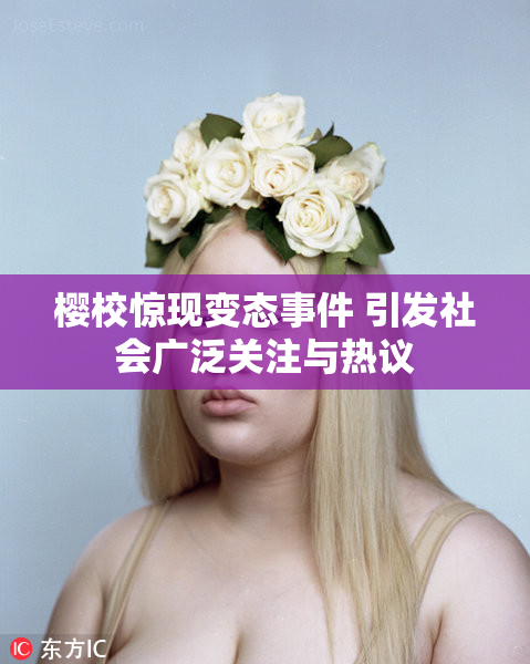 樱校惊现变态事件 引发社会广泛关注与热议