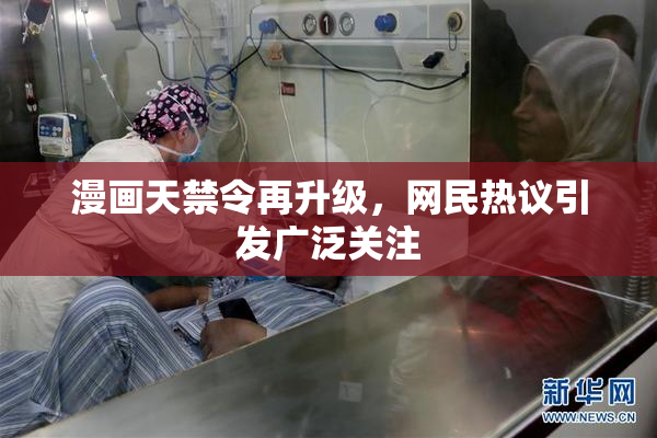 漫画天禁令再升级，网民热议引发广泛关注