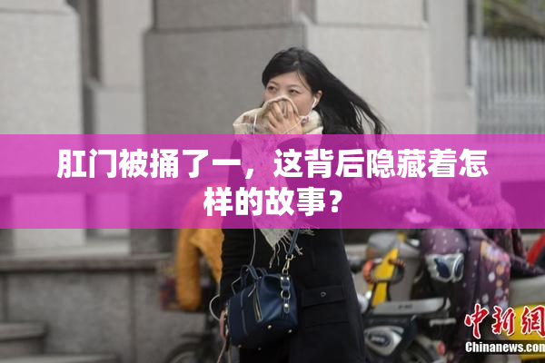 肛门被捅了一，这背后隐藏着怎样的故事？