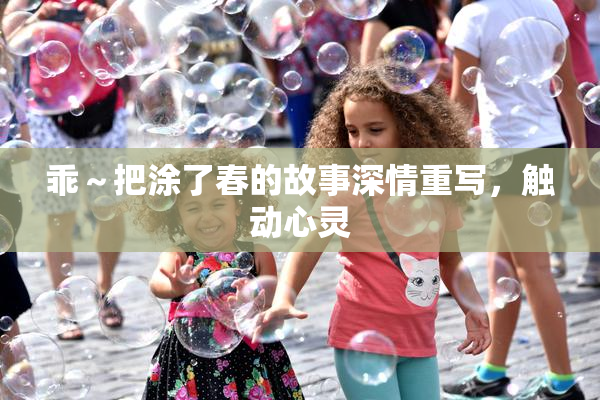 乖～把涂了春的故事深情重写，触动心灵