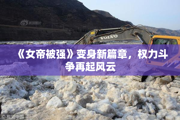 《女帝被强》变身新篇章，权力斗争再起风云