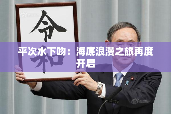 平次水下吻：海底浪漫之旅再度开启