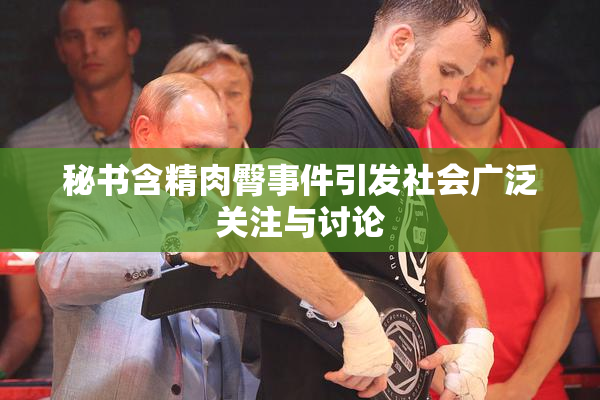 秘书含精肉臀事件引发社会广泛关注与讨论