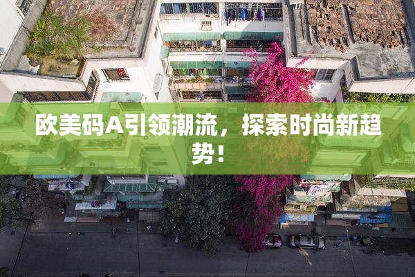 欧美码A引领潮流，探索时尚新趋势！