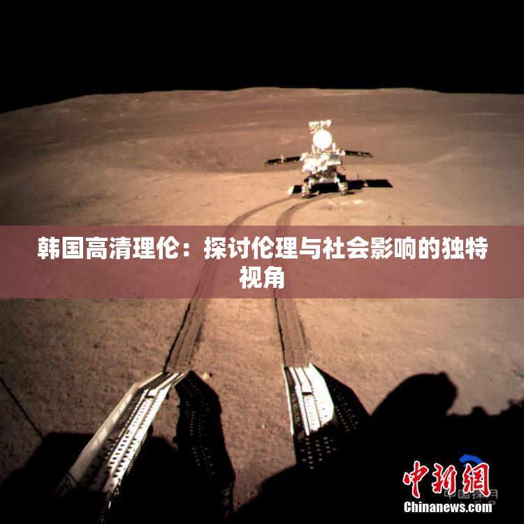韩国高清理伦：探讨伦理与社会影响的独特视角