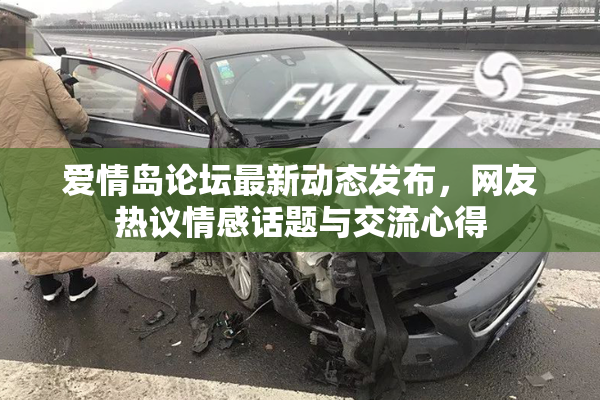 爱情岛论坛最新动态发布，网友热议情感话题与交流心得