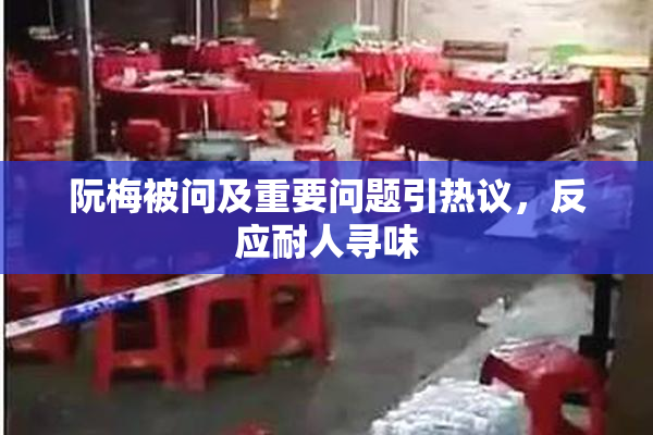 阮梅被问及重要问题引热议，反应耐人寻味
