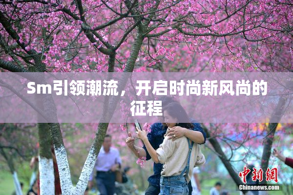 Sm引领潮流，开启时尚新风尚的征程