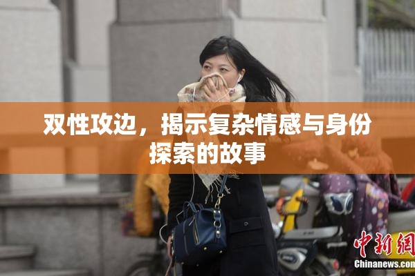 双性攻边，揭示复杂情感与身份探索的故事