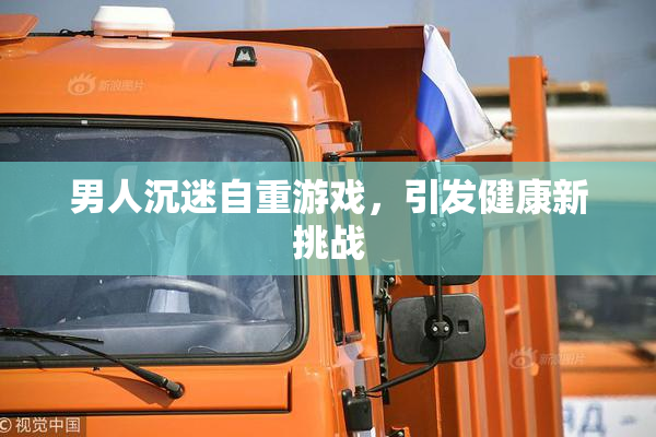 男人沉迷自重游戏，引发健康新挑战