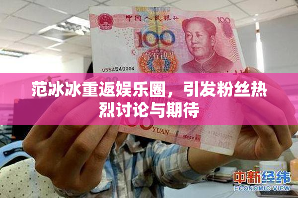 范冰冰重返娱乐圈，引发粉丝热烈讨论与期待