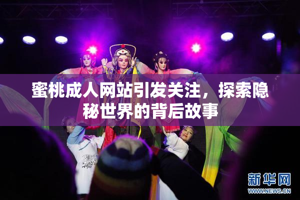 蜜桃成人网站引发关注，探索隐秘世界的背后故事