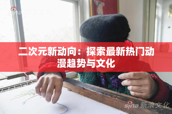 二次元新动向：探索最新热门动漫趋势与文化