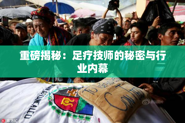 重磅揭秘：足疗技师的秘密与行业内幕