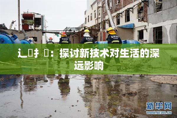 辶喿扌畐：探讨新技术对生活的深远影响