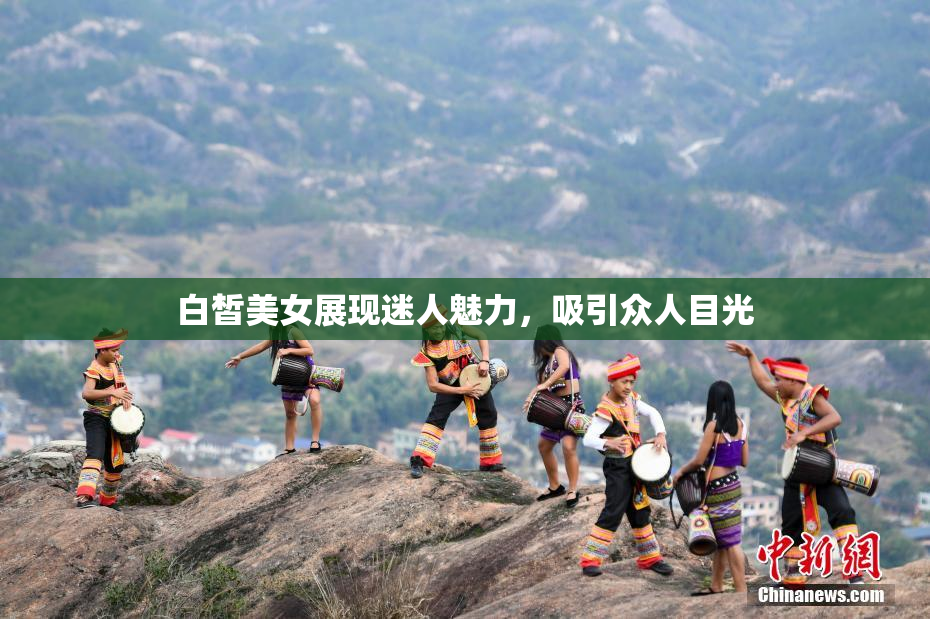 白皙美女展现迷人魅力，吸引众人目光