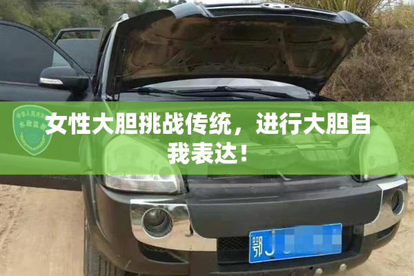 女性大胆挑战传统，进行大胆自我表达！