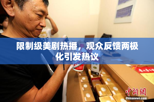 限制级美剧热播，观众反馈两极化引发热议
