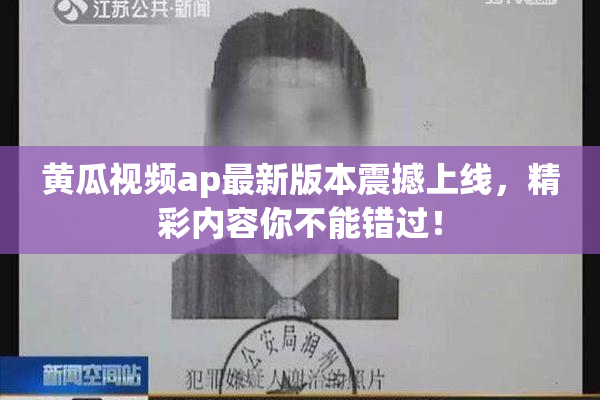 黄瓜视频ap最新版本震撼上线，精彩内容你不能错过！