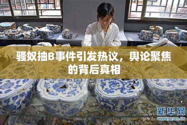 骚奴抽B事件引发热议，舆论聚焦的背后真相