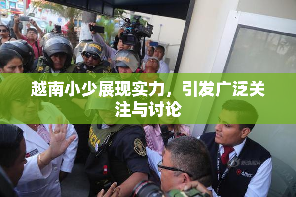 越南小少展现实力，引发广泛关注与讨论