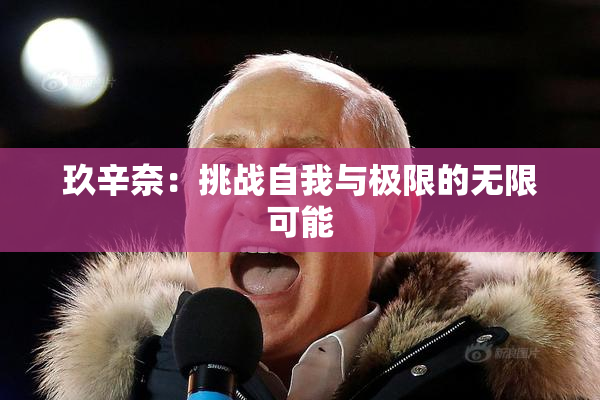 玖辛奈：挑战自我与极限的无限可能