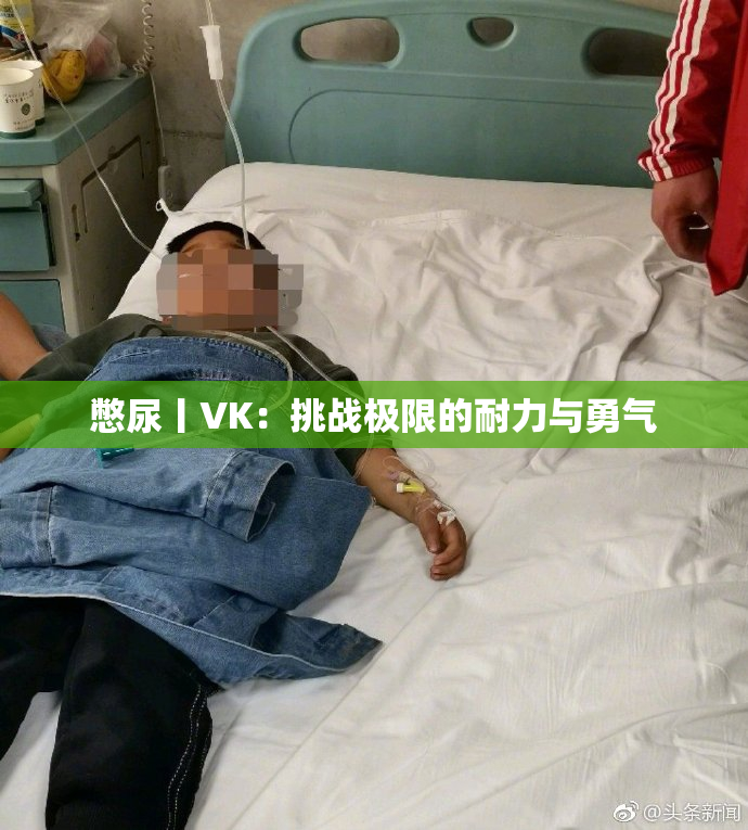 憋尿丨VK：挑战极限的耐力与勇气