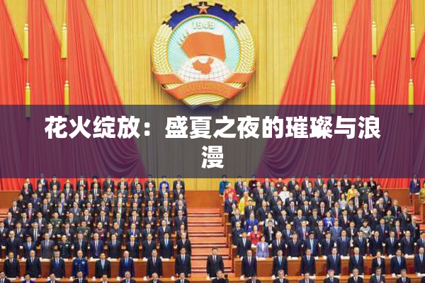 花火绽放：盛夏之夜的璀璨与浪漫