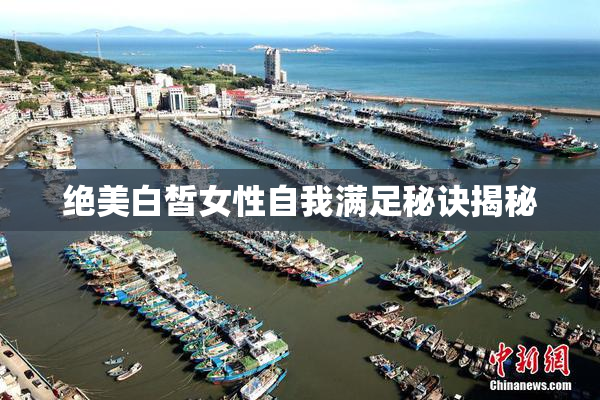 绝美白皙女性自我满足秘诀揭秘