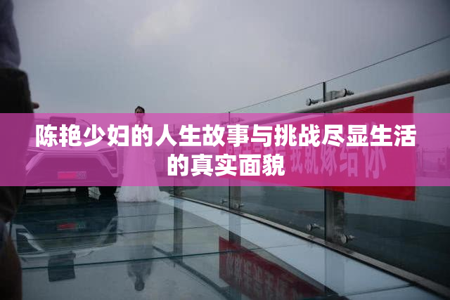 陈艳少妇的人生故事与挑战尽显生活的真实面貌