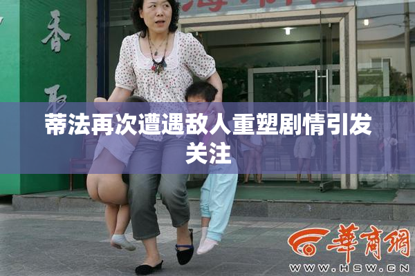 蒂法再次遭遇敌人重塑剧情引发关注