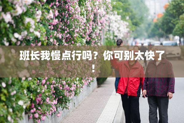 班长我慢点行吗？你可别太快了！
