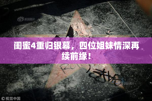 闺蜜4重归银幕，四位姐妹情深再续前缘！