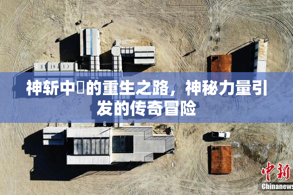 神斩中婬的重生之路，神秘力量引发的传奇冒险