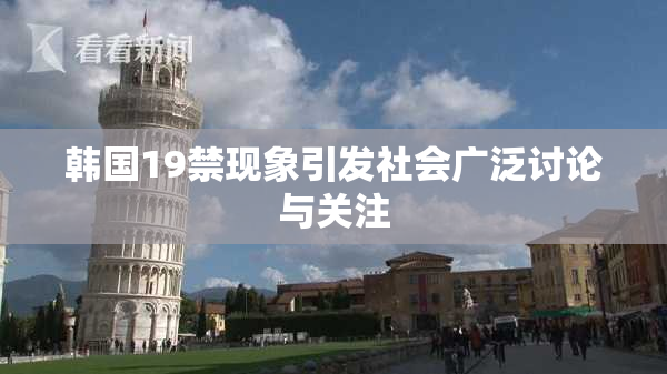 韩国19禁现象引发社会广泛讨论与关注