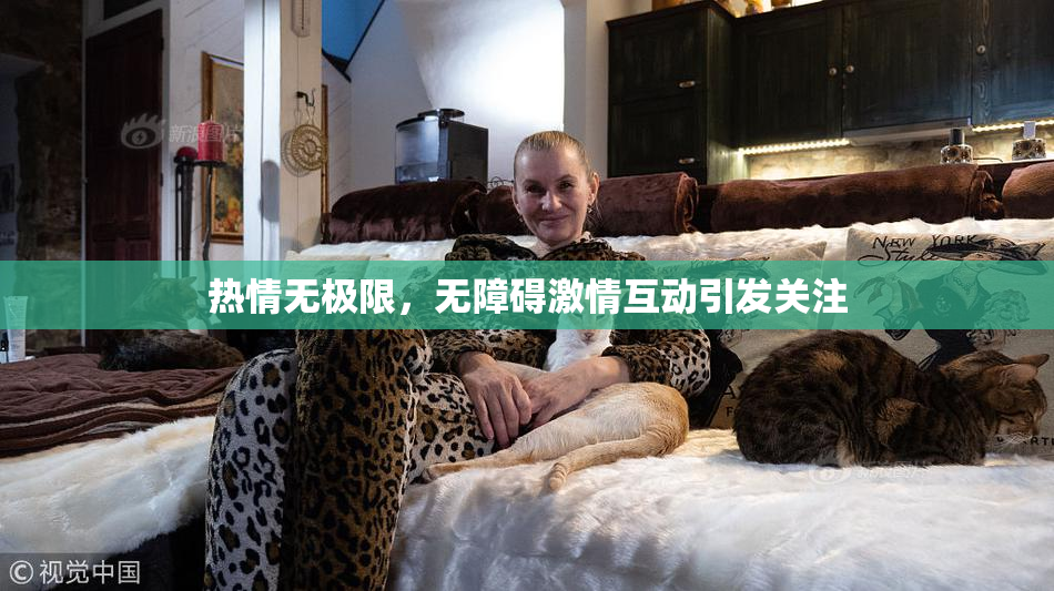 热情无极限，无障碍激情互动引发关注