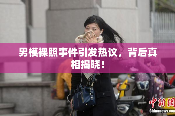 男模裸照事件引发热议，背后真相揭晓！