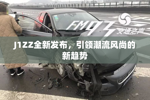 J1ZZ全新发布，引领潮流风尚的新趋势