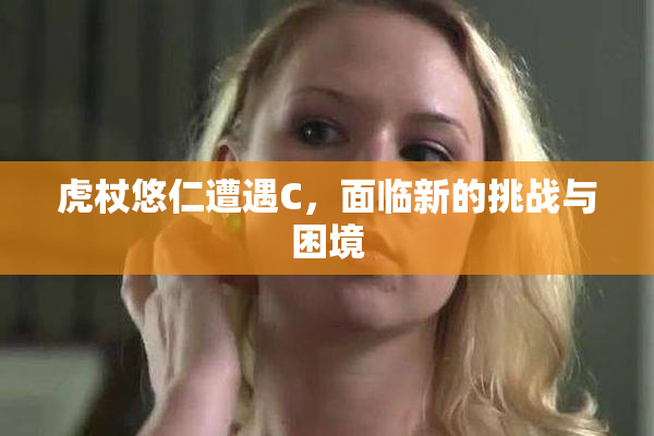 虎杖悠仁遭遇C，面临新的挑战与困境
