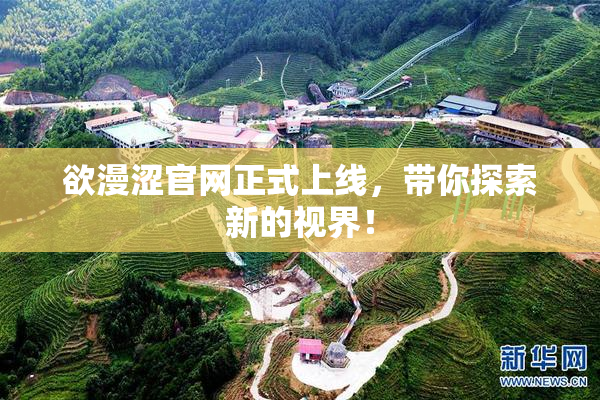 欲漫涩官网正式上线，带你探索新的视界！