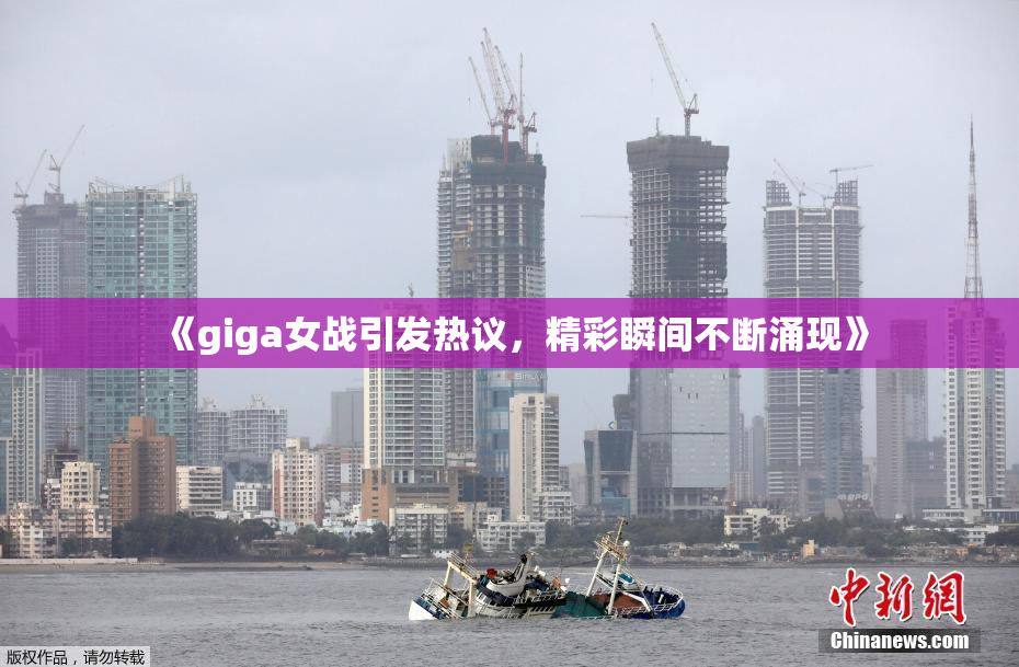 《giga女战引发热议，精彩瞬间不断涌现》
