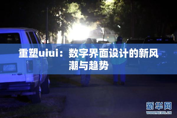 重塑uiui：数字界面设计的新风潮与趋势