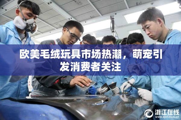 欧美毛绒玩具市场热潮，萌宠引发消费者关注
