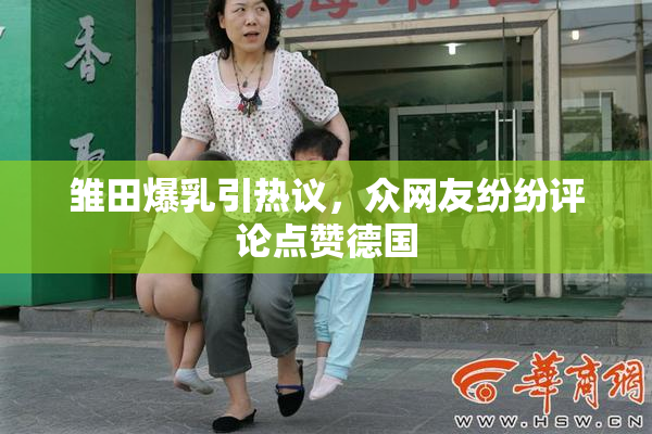 雏田爆乳引热议，众网友纷纷评论点赞德国
