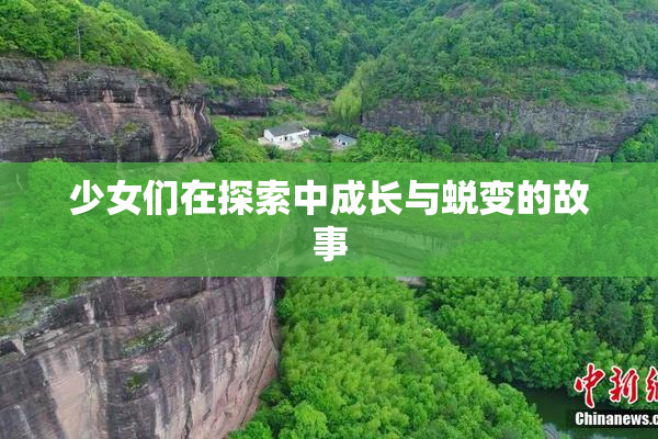 少女们在探索中成长与蜕变的故事